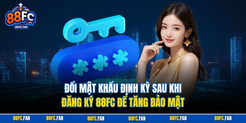 Đổi mật khẩu định kỳ sau khi đăng ký 88FC để tăng bảo mật