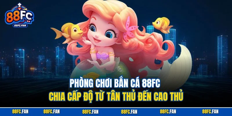 Phòng chơi bắn cá 88FC chia cấp độ từ tân thủ đến cao thủ