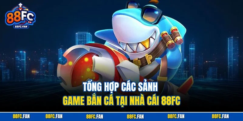Tổng hợp các sảnh game bắn cá tại nhà cái 88FC